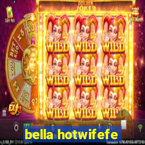 bella hotwifefe